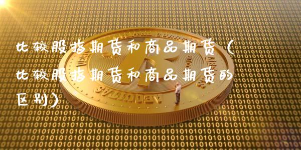 比较股指期货和商品期货（比较股指期货和商品期货的区别） (https://www.njaxzs.com/) 期货直播间 第1张