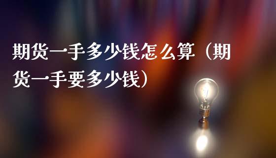 期货一手多少钱怎么算（期货一手要多少钱） (https://www.njaxzs.com/) 期货直播间 第1张