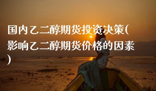 国内乙二醇期货投资决策(影响乙二醇期货价格的因素) (https://www.njaxzs.com/) 期货直播间 第1张
