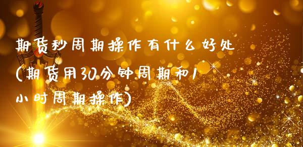 期货秒周期操作有什么好处(期货用30分钟周期和1小时周期操作) (https://www.njaxzs.com/) 内盘期货 第1张