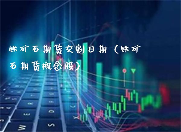 铁矿石期货交割日期（铁矿石期货概念股） (https://www.njaxzs.com/) 内盘期货 第1张