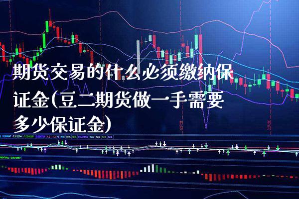 期货交易的什么必须缴纳保证金(豆二期货做一手需要多少保证金) (https://www.njaxzs.com/) 期货直播间 第1张