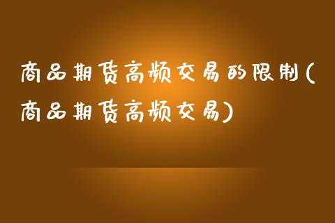 商品期货高频交易的限制(商品期货高频交易) (https://www.njaxzs.com/) 黄金期货 第1张