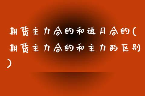 期货主力合约和远月合约(期货主力合约和主力的区别) (https://www.njaxzs.com/) 期货行情 第1张