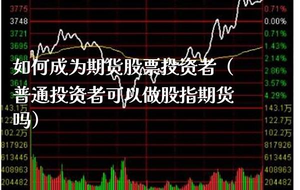 如何成为期货股票投资者(普通投资者可以做股指期货吗) 期货直播间 第1张-爱新财经 如何成为期货股票投资者(普通投资者可以做股指期货吗) (https://www.njaxzs.com/) 期货直播间 第1张