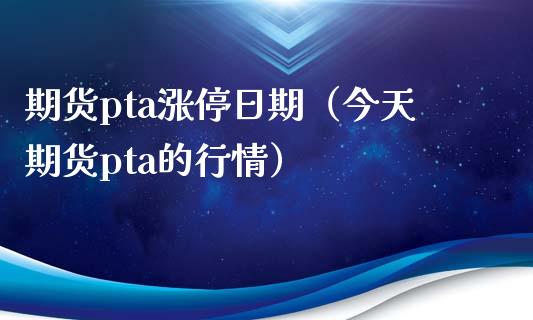 期货pta涨停日期(今天期货pta的行情) 期货直播间 第1张-爱新财经 期货pta涨停日期(今天期货pta的行情) (https://www.njaxzs.com/) 期货直播间 第1张