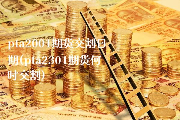 pta2001期货交割日期(pta2301期货何时交割) (https://www.njaxzs.com/) 期货投资 第1张