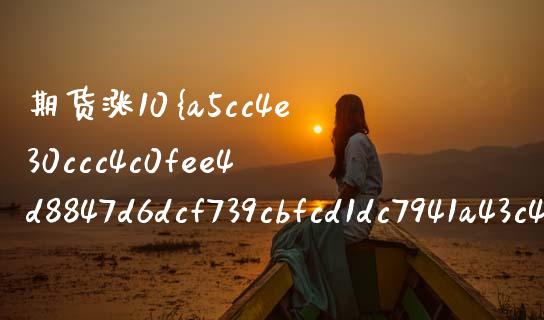 期货涨10就能翻倍吗（期货涨10实际涨了多少） (https://www.njaxzs.com/) 期货直播间 第1张