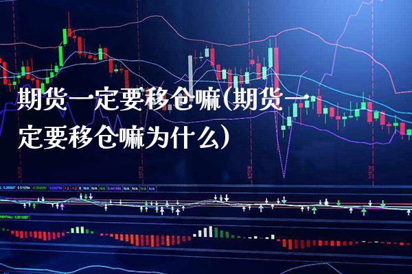 期货一定要移仓嘛(期货一定要移仓嘛为什么) 期货直播间 第1张-爱新财经 期货一定要移仓嘛(期货一定要移仓嘛为什么) (https://www.njaxzs.com/) 期货直播间 第1张