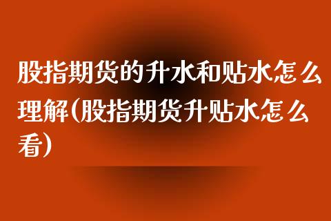 股指期货的升水和贴水怎么理解(股指期货升贴水怎么看) (https://www.njaxzs.com/) 期货投资 第1张