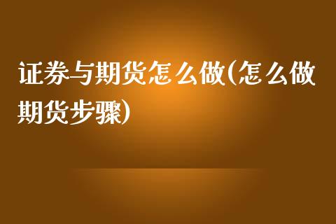 证券与期货怎么做(怎么做期货步骤) (https://www.njaxzs.com/) 期货行情 第1张