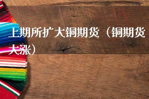 上期所扩大铜期货（铜期货大涨） (https://www.njaxzs.com/) 原油期货 第1张