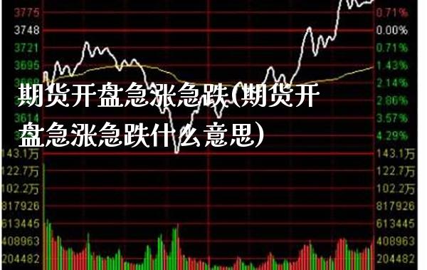 期货急涨急跌(期货急涨急跌什么意思) (https://www.njaxzs.com/) 期货行情 第1张