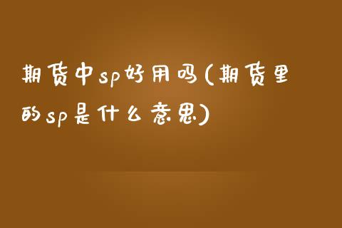 期货中sp好用吗(期货里的sp是什么意思) (https://www.njaxzs.com/) 内盘期货 第1张