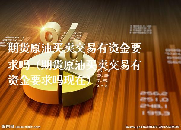 期货原油买卖交易有资金要求吗（期货原油买卖交易有资金要求吗现在） (https://www.njaxzs.com/) 期货行情 第1张