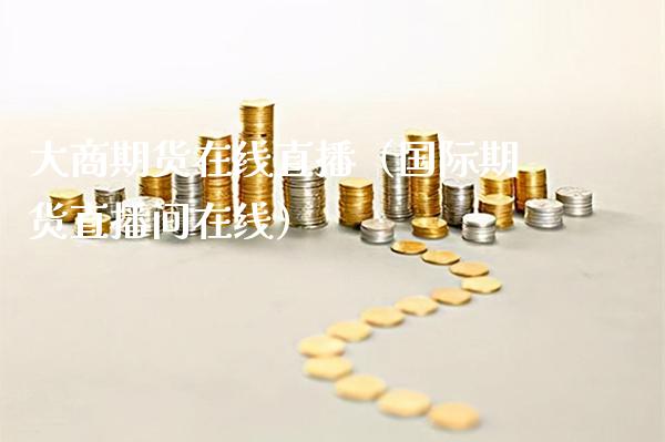 大商期货在线直播（国际期货直播间在线） (https://www.njaxzs.com/) 黄金期货 第1张