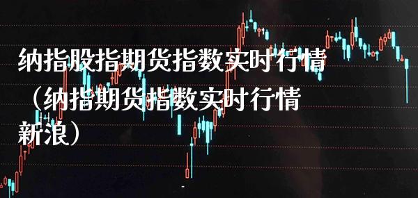 纳指股指期货指数实时行情（纳指期货指数实时行情 新浪） (https://www.njaxzs.com/) 黄金期货 第1张