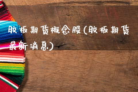 胶板期货概念股(胶板期货最新消息) (https://www.njaxzs.com/) 黄金期货 第1张