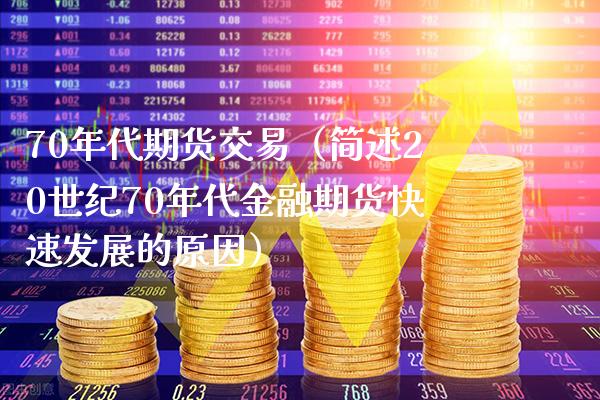 70年代期货交易（简述20世纪70年代金融期货快速发展的原因） (https://www.njaxzs.com/) 内盘期货 第1张