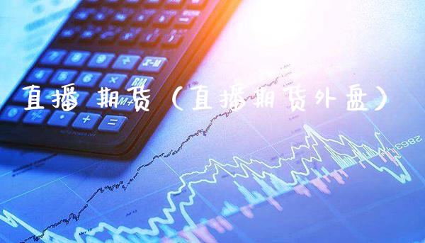 直播 期货（直播期货外盘） (https://www.njaxzs.com/) 黄金期货 第1张