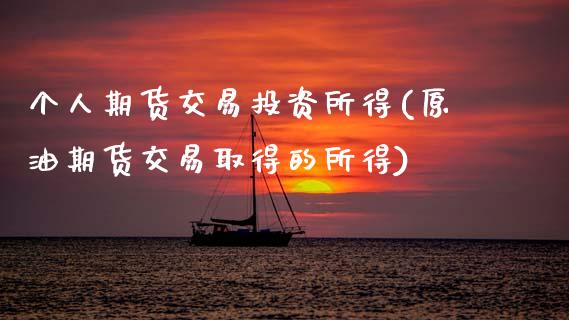 个人期货交易投资所得(原油期货交易取得的所得) (https://www.njaxzs.com/) 原油期货 第1张