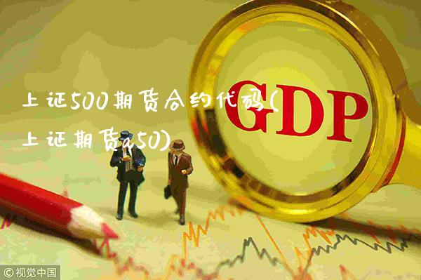上证500期货合约代码(上证期货a50) (https://www.njaxzs.com/) 期货行情 第1张