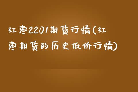 红枣2201期货行情(红枣期货的历史低价行情) (https://www.njaxzs.com/) 内盘期货 第1张