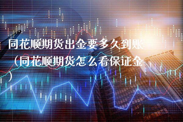 同花顺期货出金要多久到账（同花顺期货怎么看保证金） (https://www.njaxzs.com/) 黄金期货 第1张