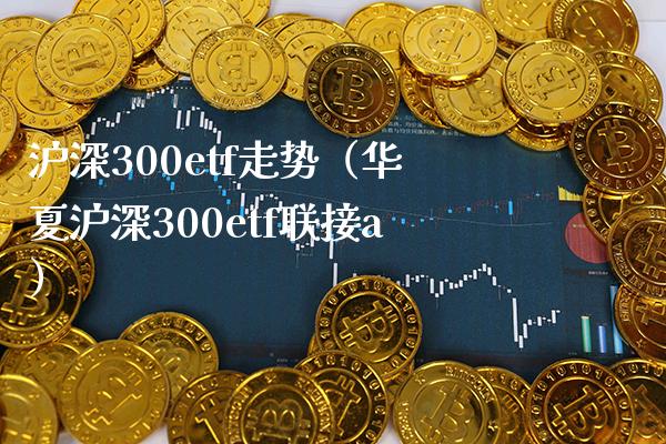 沪深300etf走势（华夏沪深300etf联接a） (https://www.njaxzs.com/) 内盘期货 第1张