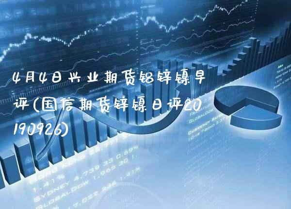 4月4日兴业期货铝锌镍早评(国信期货锌镍日评20190926) (https://www.njaxzs.com/) 期货行情 第1张