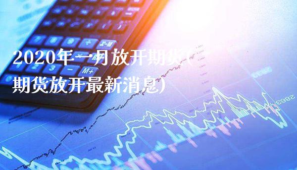 2020年一月放开期货(期货放开最新消息) (https://www.njaxzs.com/) 内盘期货 第1张