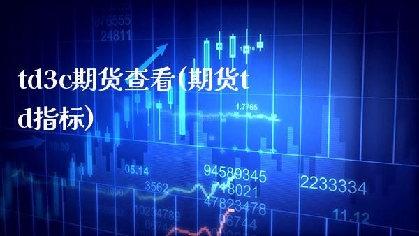 td3c期货查看(期货td指标) (https://www.njaxzs.com/) 期货行情 第1张