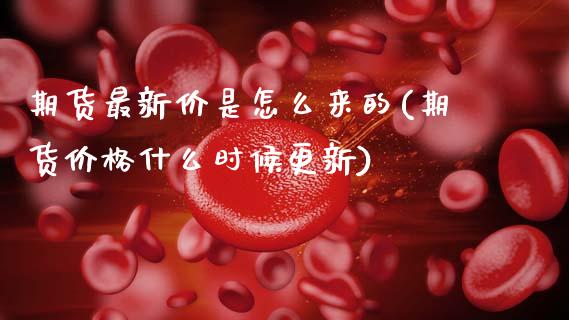 期货最新价是怎么来的(期货价格什么时候更新) (https://www.njaxzs.com/) 期货直播间 第1张