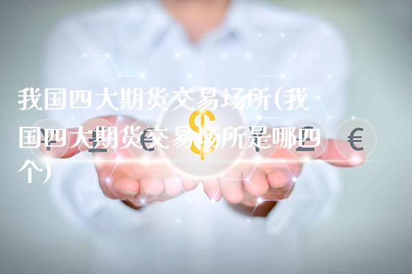 我国四大期货交易场所(我国四大期货交易场所是哪四个) (https://www.njaxzs.com/) 期货行情 第1张