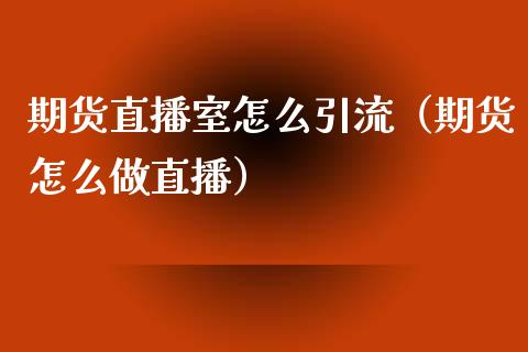 期货直播室怎么引流（期货怎么做直播） (https://www.njaxzs.com/) 黄金期货 第1张