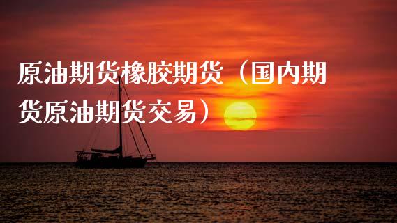 原油期货橡胶期货（国内期货原油期货交易） (https://www.njaxzs.com/) 期货直播间 第1张