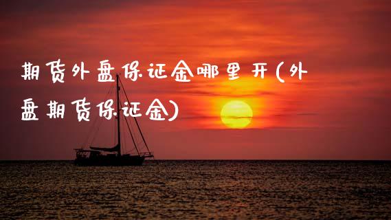 期货外盘保证金哪里开(外盘期货保证金) (https://www.njaxzs.com/) 期货行情 第1张