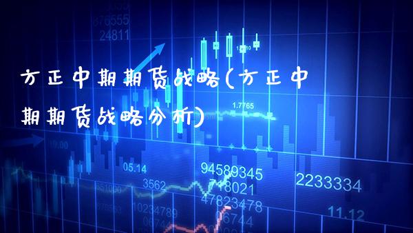 方正中期期货战略(方正中期期货战略分析) (https://www.njaxzs.com/) 期货行情 第1张