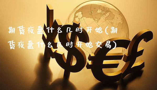 期货夜盘什么几时开始(期货夜盘什么几时开始交易) (https://www.njaxzs.com/) 期货直播间 第1张
