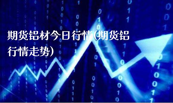 期货铝材今日行情(期货铝行情走势) (https://www.njaxzs.com/) 期货行情 第1张