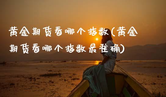 黄金期货看哪个指数(黄金期货看哪个指数最准确) (https://www.njaxzs.com/) 期货直播间 第1张