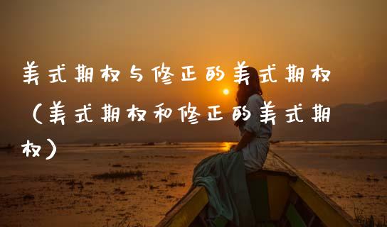 美式期权与修正的美式期权（美式期权和修正的美式期权） (https://www.njaxzs.com/) 期货直播间 第1张