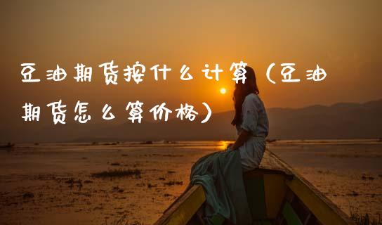 豆油期货按什么计算（豆油期货怎么算） (https://www.njaxzs.com/) 期货行情 第1张