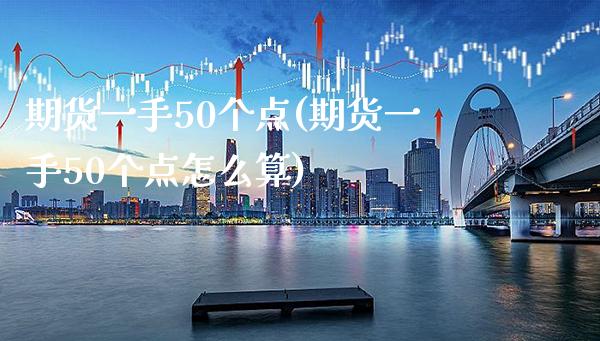 期货一手50个点(期货一手50个点怎么算) (https://www.njaxzs.com/) 期货投资 第1张