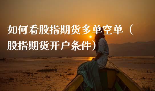 如何看股指期货多单空单（股指期货开户条件） (https://www.njaxzs.com/) 期货开户 第1张