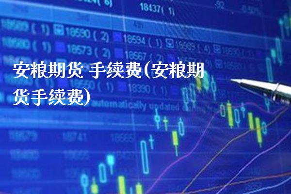 安粮期货 手续费(安粮期货手续费) (https://www.njaxzs.com/) 期货直播间 第1张