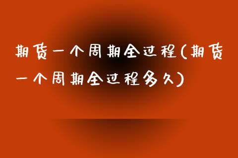 期货一个周期全过程(期货一个周期全过程多久) (https://www.njaxzs.com/) 原油期货 第1张