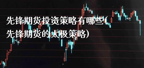 先锋期货投资策略有哪些(先锋期货的太极策略) (https://www.njaxzs.com/) 期货直播间 第1张