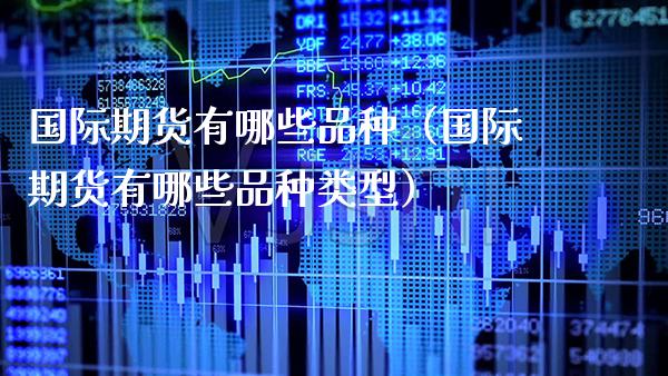 国际期货有哪些品种（国际期货有哪些品种类型） (https://www.njaxzs.com/) 内盘期货 第1张
