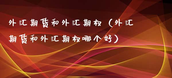 外汇期货和外汇期权（外汇期货和外汇期权哪个好） (https://www.njaxzs.com/) 期货直播间 第1张